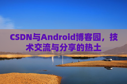 CSDN与Android博客园，技术交流与分享的热土